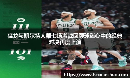 猛龙与凯尔特人第七场激战回顾球迷心中的经典对决再度上演