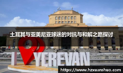 土耳其与亚美尼亚球迷的对抗与和解之路探讨