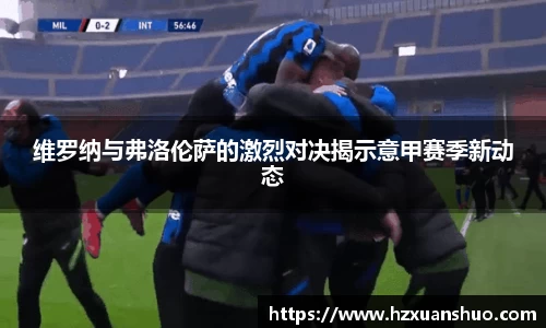 维罗纳与弗洛伦萨的激烈对决揭示意甲赛季新动态
