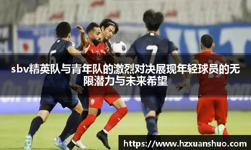 sbv精英队与青年队的激烈对决展现年轻球员的无限潜力与未来希望
